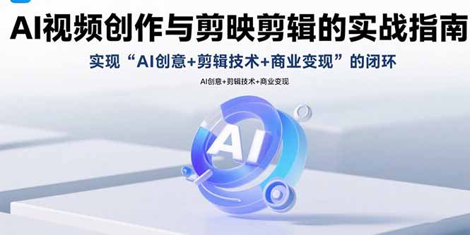 （15738期）AI视频创作与剪映剪辑的实战指南，实现AI创意+剪辑技术+商业变现的闭环-中创网_专注互联网创业,项目资源整合-心诚资源网