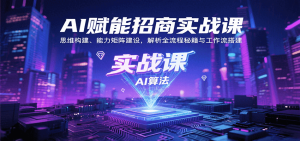 AI赋能招商实战课：思维构建、能力矩阵建设，解析全流程秘籍与工作流搭建-中创网_专注互联网创业,项目资源整合-心诚资源网