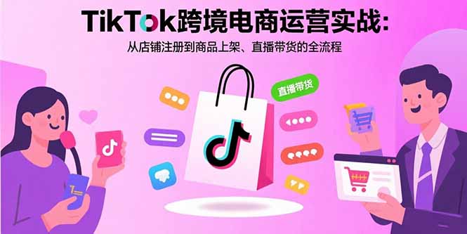 （15808期）TikTok跨境电商运营实战：从店铺注册到商品上架、直播带货的全流程-中创网_专注互联网创业,项目资源整合-心诚资源网