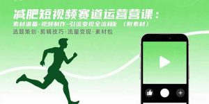 (15788期)减肥短视频赛道运营课:素材准备-视频制作-引流变现全流程 (附素材)-中创网_专注互联网创业,项目资源整合-心诚资源网