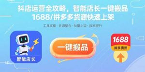 (15854期)抖店运营全攻略,智能店长一键搬品,1688/拼多多货源快速上架-中创网_专注互联网创业,项目资源整合-心诚资源网