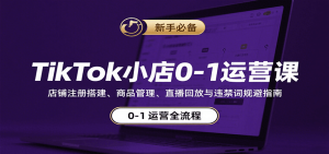 TikTok小店0-1运营课:店铺注册搭建、商品管理、直播回放与违禁词规避指南-中创网_专注互联网创业,项目资源整合-心诚资源网