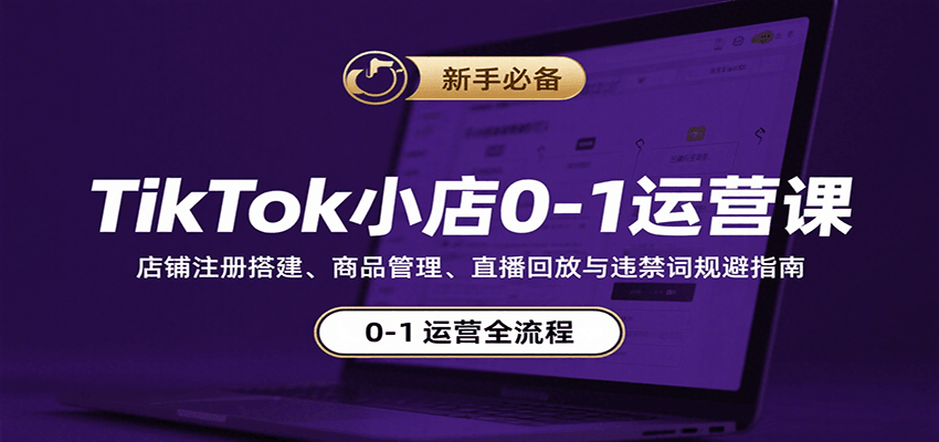 TikTok小店0-1运营课：店铺注册搭建、商品管理、直播回放与违禁词规避指南-中创网_专注互联网创业,项目资源整合-心诚资源网