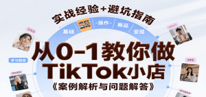 从0-1教你做TikTok小店,基础认知、小店操作、选品及变现等,附案例与常见问题解答-中创网_专注互联网创业,项目资源整合-心诚资源网