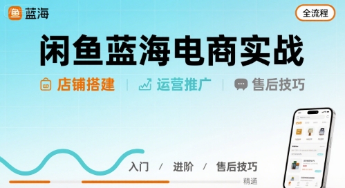 闲鱼蓝海电商实战，店铺搭建运营售后全流程-中创网_专注互联网创业,项目资源整合-心诚资源网