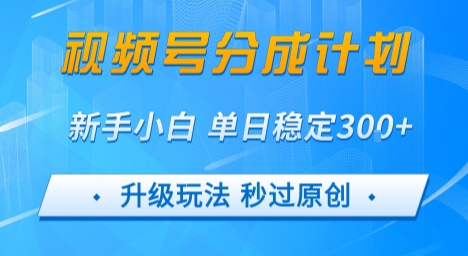 视频号分成计划5.0，升级玩法秒过原创，新手小白单日稳定变现3张-中创网_专注互联网创业,项目资源整合-心诚资源网