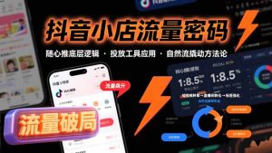 (15680期)抖音小店流量密码,随心推底层逻辑,投放工具应用,自然流撬动核心方法论-中创网_专注互联网创业,项目资源整合-心诚资源网