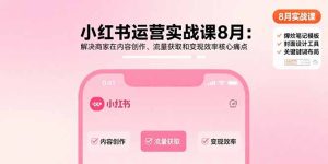 （15822期）小红书运营实战课8月：解决商家在内容创作、流量获取和变现效率核心痛点-中创网_专注互联网创业,项目资源整合-心诚资源网