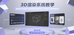 3D渲染系统教学，基础操作/建模技术/营销思维/案例实战，商业级产品效果图制作-中创网_专注互联网创业,项目资源整合-心诚资源网