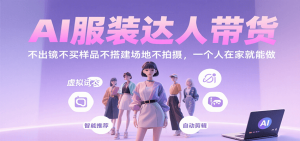 AI服装达人带货,不出镜不买样品不搭建场地不拍摄,一个人在家就能做-中创网_专注互联网创业,项目资源整合-心诚资源网