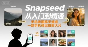 Snapseed从入门到精通,手机修图高手速成,一部手机就能修出摄影大片-中创网_专注互联网创业,项目资源整合-心诚资源网