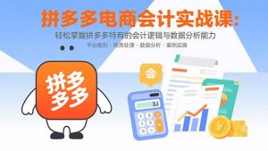 (15767期)拼多多电商会计实战课:轻松掌握拼多多特有的会计逻辑与数据分析能力-中创网_专注互联网创业,项目资源整合-心诚资源网