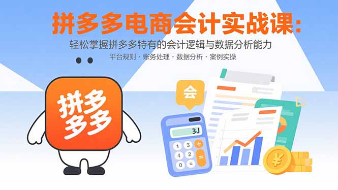（15767期）拼多多电商会计实战课：轻松掌握拼多多特有的会计逻辑与数据分析能力-中创网_专注互联网创业,项目资源整合-心诚资源网