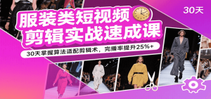 服装类短视频剪辑实战速成课,30天掌握算法适配剪辑术,完播率提升25%+-中创网_专注互联网创业,项目资源整合-心诚资源网