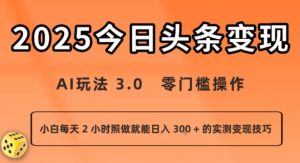 今日头条新玩法:AI玩法 3.0.零门槛操作,小白每天 2 小时照做就能日入3张 + 的实测变现技巧-中创网_专注互联网创业,项目资源整合-心诚资源网