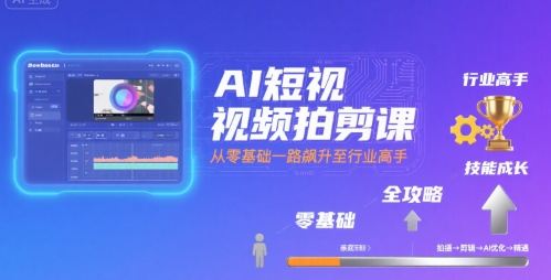 AI短视频拍剪课，全攻略到精通，带你从零基础一路飙升至行业高手-中创网_专注互联网创业,项目资源整合-心诚资源网
