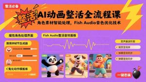 (15855期)AI动画整活全流程课,角色素材智能处理,Fish Audio音色优化技术-中创网_专注互联网创业,项目资源整合-心诚资源网