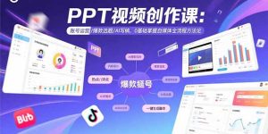 (15747期)PPT视频创作课:账号运营/爆款选题/AI写稿,0基础掌握自媒体全流程方法论-中创网_专注互联网创业,项目资源整合-心诚资源网
