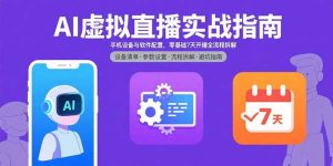 (15835期)AI虚拟直播实战指南,手机设备与软件配置,零基础7天开播全流程拆解-中创网_专注互联网创业,项目资源整合-心诚资源网