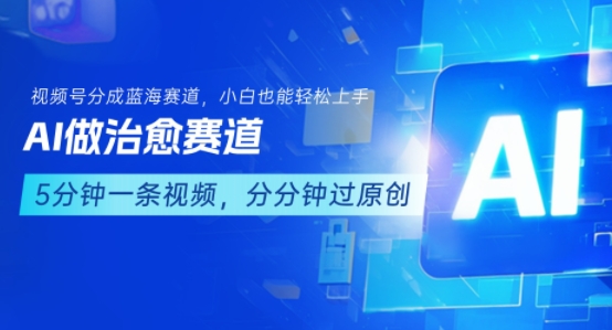 用AI做治愈赛道，结合视频号分成计划，小白也能轻松上手-中创网_专注互联网创业,项目资源整合-心诚资源网