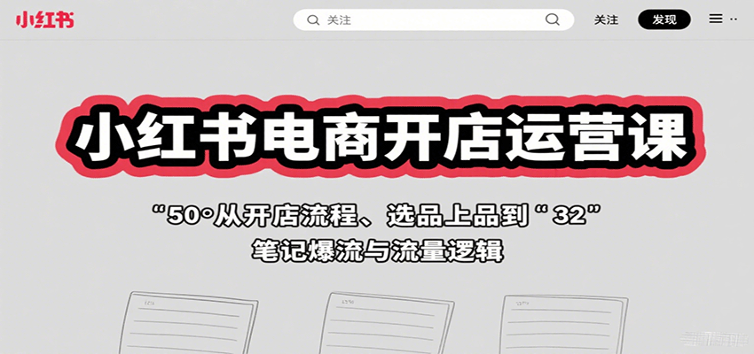 小红书电商开店运营课：从开店流程、选品上品到笔记爆流与流量逻辑-中创网_专注互联网创业,项目资源整合-心诚资源网