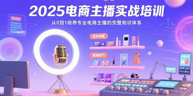 （15560期）2025电商主播实战培训：从0到1培养专业电商主播的完整知识体系-中创网_专注互联网创业,项目资源整合-心诚资源网