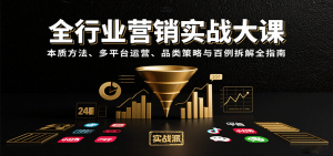 全行业营销实战大课:本质方法、多平台运营、品类策略与百例拆解全指南-中创网_专注互联网创业,项目资源整合-心诚资源网