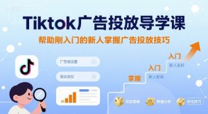 Tiktok广告投放导学课，帮助刚入门的新人掌握广告投放技巧-中创网_专注互联网创业,项目资源整合-心诚资源网