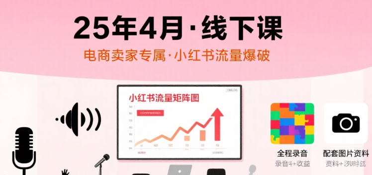 小红书25年4月线下课程，电商卖家小红书流量课，录音+图片-中创网_专注互联网创业,项目资源整合-心诚资源网