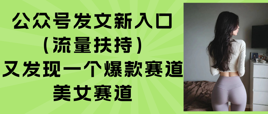 （15781期）公众号发文新入口（流量扶持），又发现一个爆款赛道：美女赛道-中创网_专注互联网创业,项目资源整合-心诚资源网