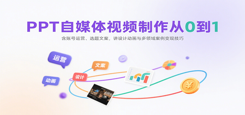 PPT自媒体视频制作从0到1：含账号运营、选题文案，讲设计动画与多领域案例变现技巧-中创网_专注互联网创业,项目资源整合-心诚资源网