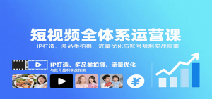 短视频全体系运营课:IP打造、多品类拍摄、流量优化与账号盈利实战指南-中创网_专注互联网创业,项目资源整合-心诚资源网