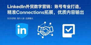 (15773期)LinkedIn外贸数字营销:账号专业打造,精准Connections拓展,优质内容输出-中创网_专注互联网创业,项目资源整合-心诚资源网