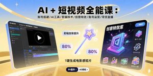 （15862期）AI+短视频全能课：账号搭建/AI工具/剪辑技术/创意特效/账号运营/带货直播-中创网_专注互联网创业,项目资源整合-心诚资源网