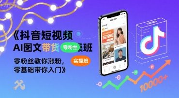 抖音短视频AI图文带货实操班，零粉丝教你涨粉，零基础带你入门-中创网_专注互联网创业,项目资源整合-心诚资源网