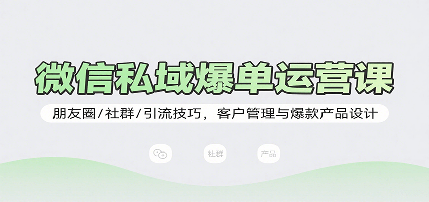 微信私域爆单运营课：朋友圈/社群/引流技巧，客户管理与爆款产品设计-中创网_专注互联网创业,项目资源整合-心诚资源网