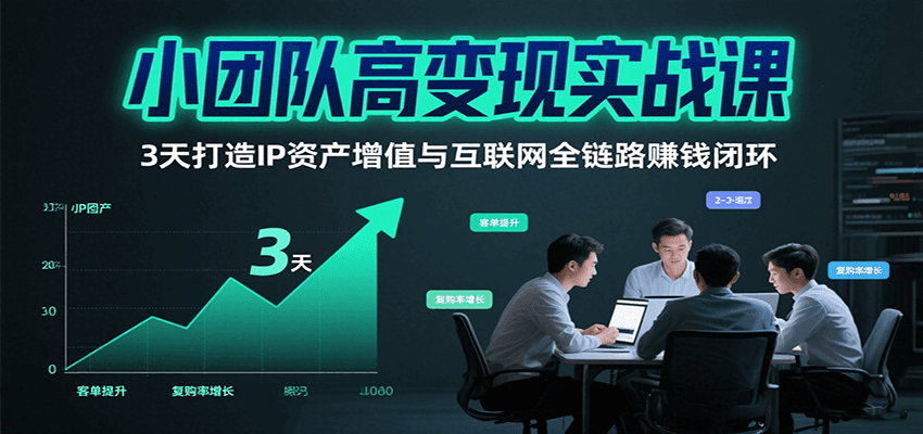 小团队高变现实战课，3天打造IP资产增值与互联网全链路赚钱闭环（第二期）-中创网_专注互联网创业,项目资源整合-心诚资源网