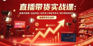 （15729期）直播带货实战课：直播间搭建/选品排品/自然流三场起号技术/微付费投放技术-中创网_专注互联网创业,项目资源整合-心诚资源网