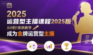 运营型主播课程2025版,从0到1教你成为金牌运营型主播-中创网_专注互联网创业,项目资源整合-心诚资源网