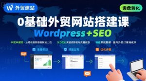 WordPress外贸建站+SEO优化课程，手把手教你从0到1搭建可获得询盘的外贸网站-中创网_专注互联网创业,项目资源整合-心诚资源网