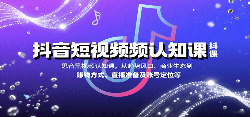 抖音短视频认知课，从趋势风口、商业生态到赚钱方式、直播准备及账号定位等-中创网_专注互联网创业,项目资源整合-心诚资源网