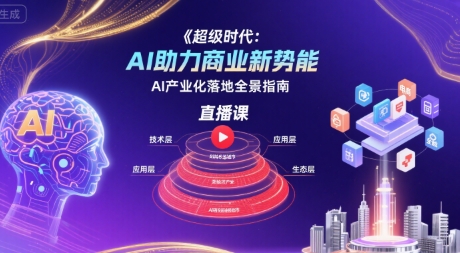 超级时代：AI助力商业新势能直播课，AI产业化落地全景指南-中创网_专注互联网创业,项目资源整合-心诚资源网