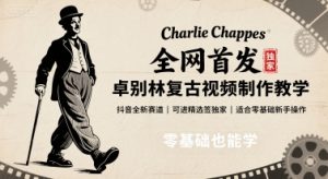 全网首发，卓别林复古视频制作教学，抖音全新赛道，可以进精选签独家，适合零基础新手操作-中创网_专注互联网创业,项目资源整合-心诚资源网