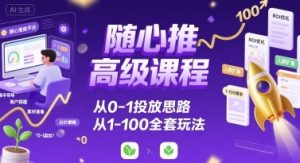 随心推高级课程，从0-1投放思路，也有从1-100的全套玩法-中创网_专注互联网创业,项目资源整合-心诚资源网