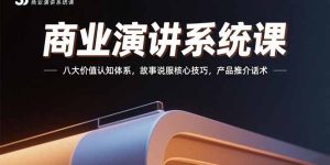 (15558期)商业演讲系统课:八大价值认知体系,故事说服核心技巧,产品推介话术-中创网_专注互联网创业,项目资源整合-心诚资源网