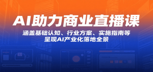 AI助力商业直播课:涵盖基础认知、行业方案、实施指南等,呈现AI产业化落地全景-中创网_专注互联网创业,项目资源整合-心诚资源网
