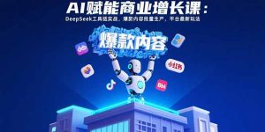 (15583期)AI赋能商业增长课:DeepSeek工具链实战,爆款内容批量生产,平台最新玩法-中创网_专注互联网创业,项目资源整合-心诚资源网
