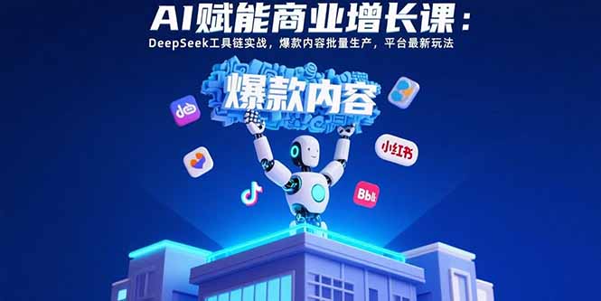 （15583期）AI赋能商业增长课：DeepSeek工具链实战，爆款内容批量生产，平台最新玩法-中创网_专注互联网创业,项目资源整合-心诚资源网