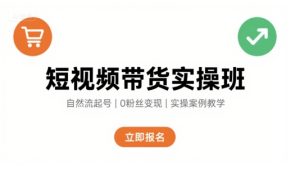 短视频带货实操班,自然流电商快速起号,实现轻松带货变现-中创网_专注互联网创业,项目资源整合-心诚资源网