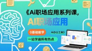 Ai职场应用系列课,0基础能学,一站学遍所有热点Ai办公工具-中创网_专注互联网创业,项目资源整合-心诚资源网